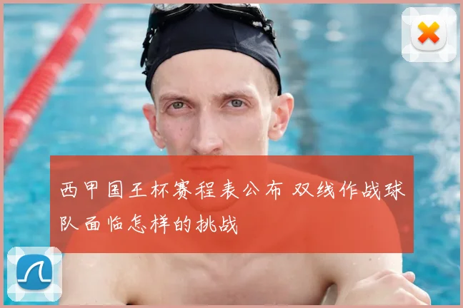 西甲国王杯赛程表公布 双线作战球队面临怎样的挑战