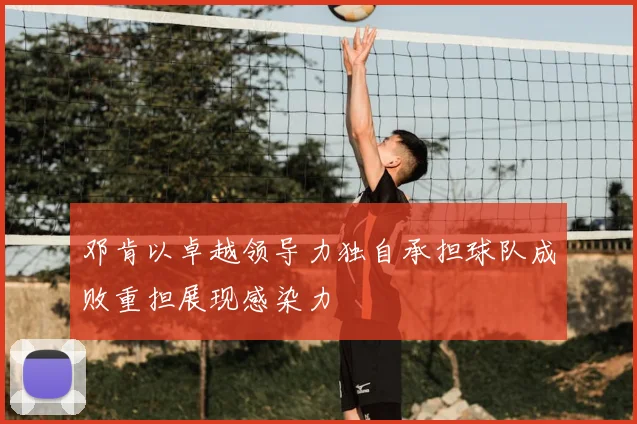 邓肯以卓越领导力独自承担球队成败重担展现感染力