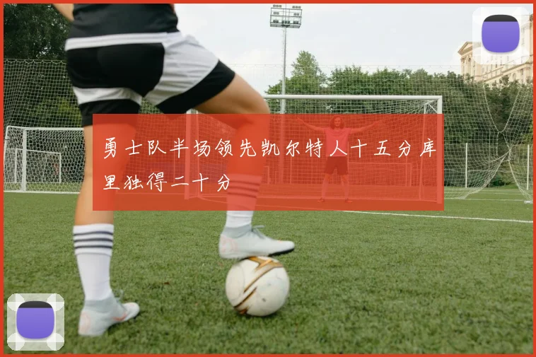 勇士队半场领先凯尔特人十五分库里独得二十分