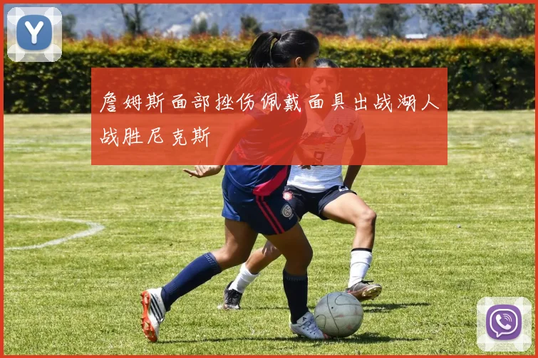 詹姆斯面部挫伤佩戴面具出战湖人战胜尼克斯