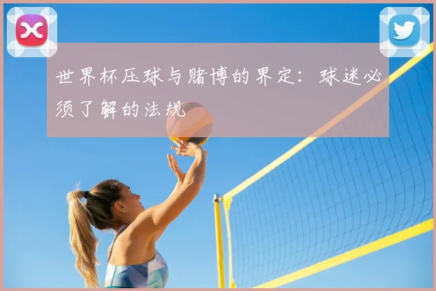 世界杯压球与赌博的界定:球迷必须了解的法规