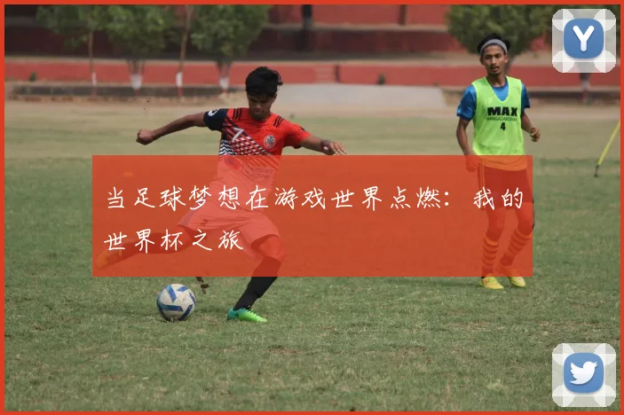 当足球梦想在游戏世界点燃:我的世界杯之旅