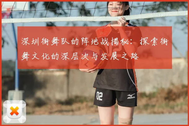 深圳街舞队的阵地战揭秘：探索街舞文化的深层次与发展之路