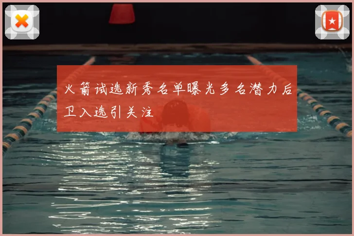 火箭试选新秀名单曝光多名潜力后卫入选引关注