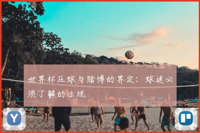 世界杯压球与赌博的界定:球迷必须了解的法规
