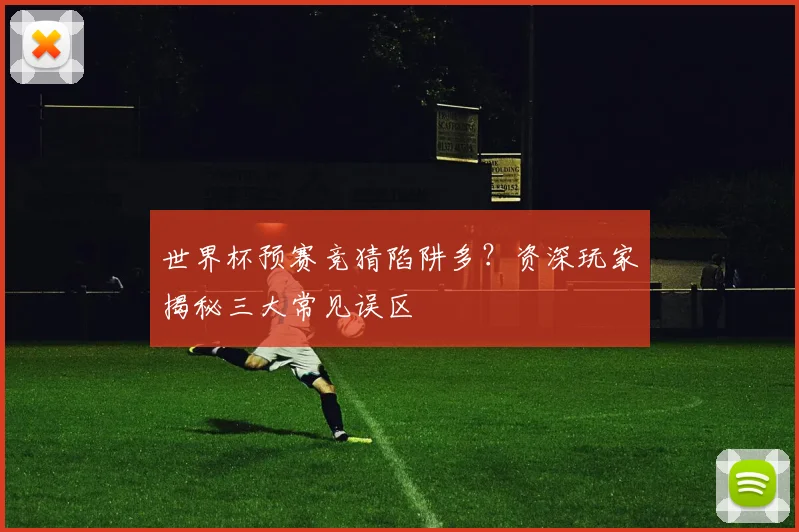 世界杯预赛竞猜陷阱多?资深玩家揭秘三大常见误区