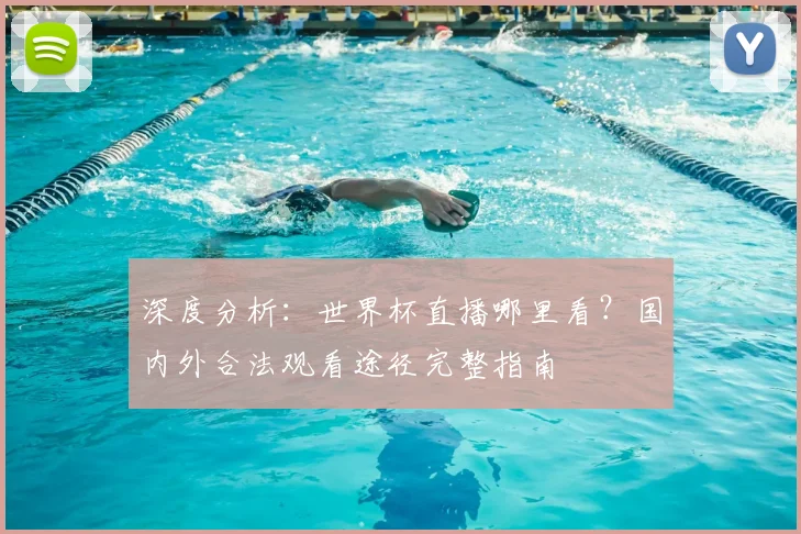 深度分析:世界杯直播哪里看?国内外合法观看途径完整指南