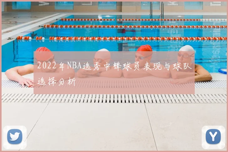 2022年NBA选秀中锋球员表现与球队选择分析
