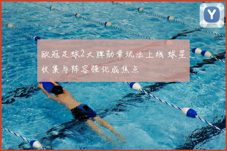 欧冠足球2大牌勋章玩法上线 球星收集与阵容强化成焦点