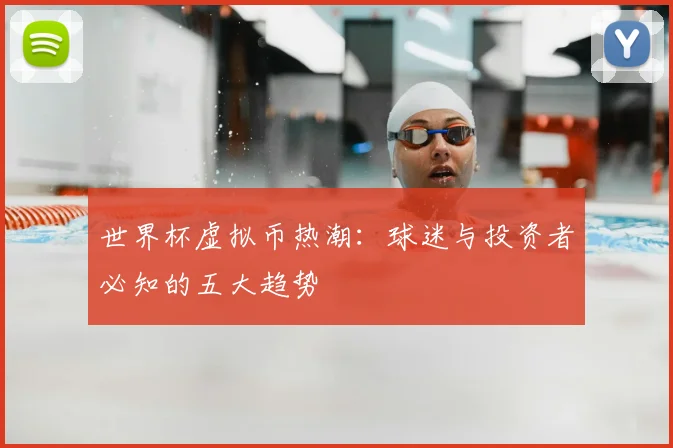 世界杯虚拟币热潮:球迷与投资者必知的五大趋势