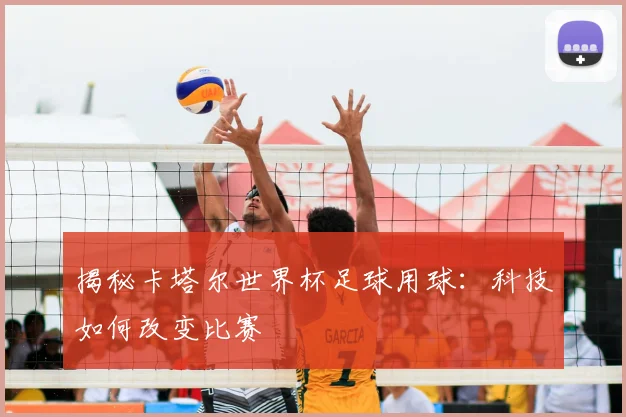 揭秘卡塔尔世界杯足球用球：科技如何改变比赛