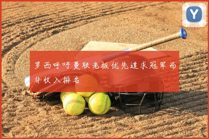 罗西呼吁曼联老板优先追求冠军而非收入排名