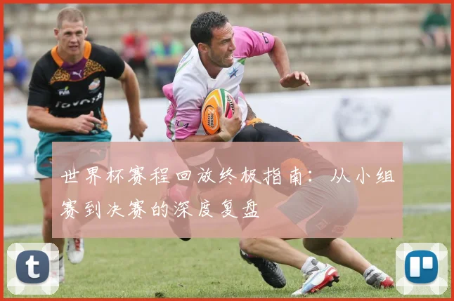 世界杯赛程回放终极指南：从小组赛到决赛的深度复盘