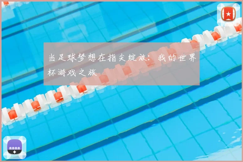 当足球梦想在指尖绽放:我的世界杯游戏之旅