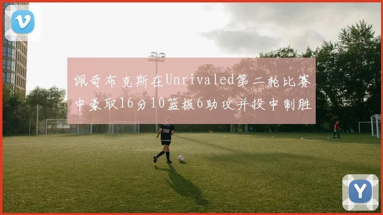 佩奇布克斯在Unrivaled第二轮比赛中豪取16分10篮板6助攻并投中制胜球