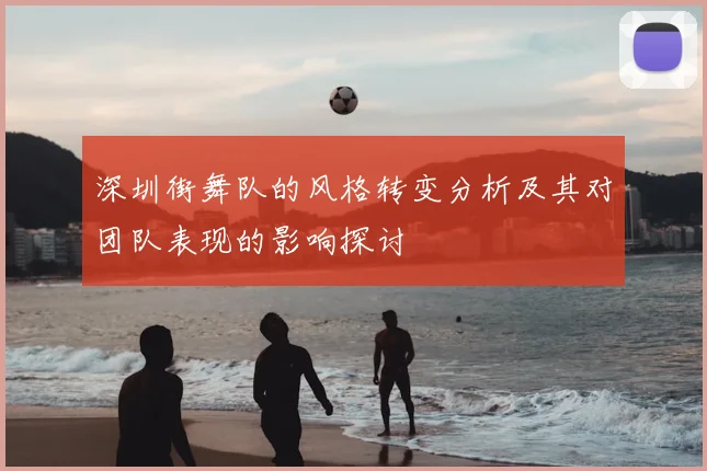 深圳街舞队的风格转变分析及其对团队表现的影响探讨