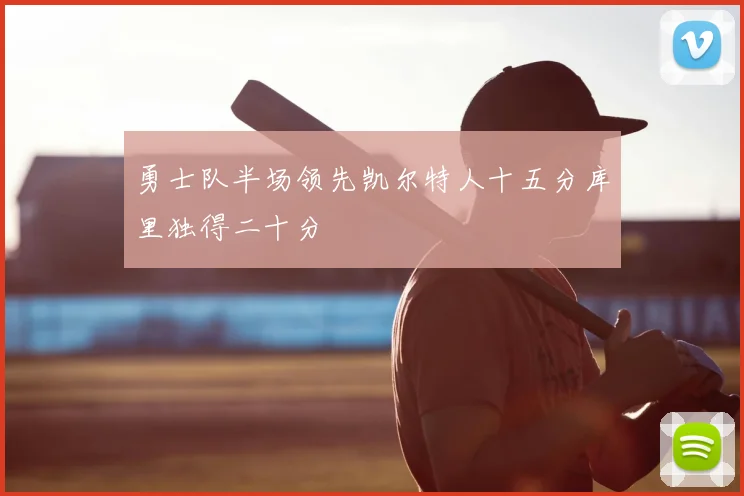 勇士队半场领先凯尔特人十五分库里独得二十分