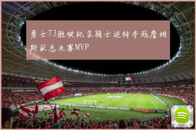 勇士73胜破纪录骑士逆转夺冠詹姆斯获总决赛MVP