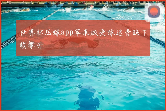 世界杯压球app苹果版受球迷青睐下载攀升