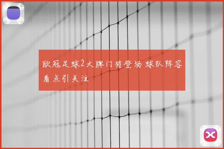 欧冠足球2大牌门将登场 球队阵容看点引关注