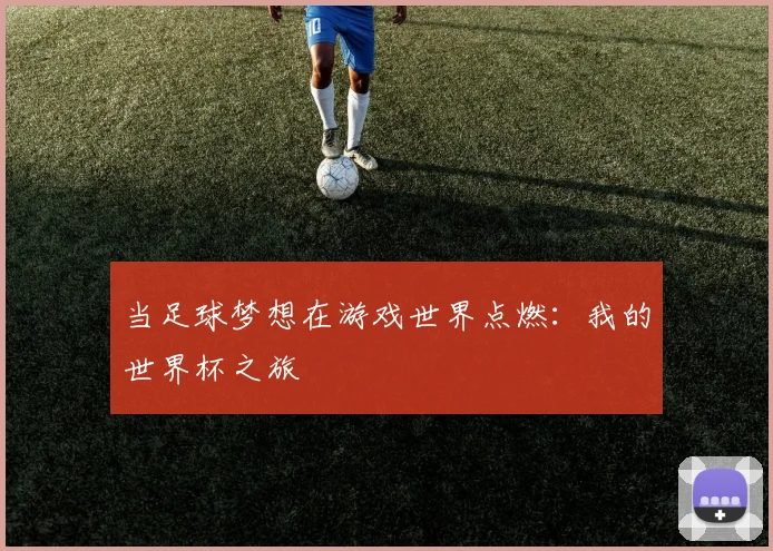 当足球梦想在游戏世界点燃:我的世界杯之旅