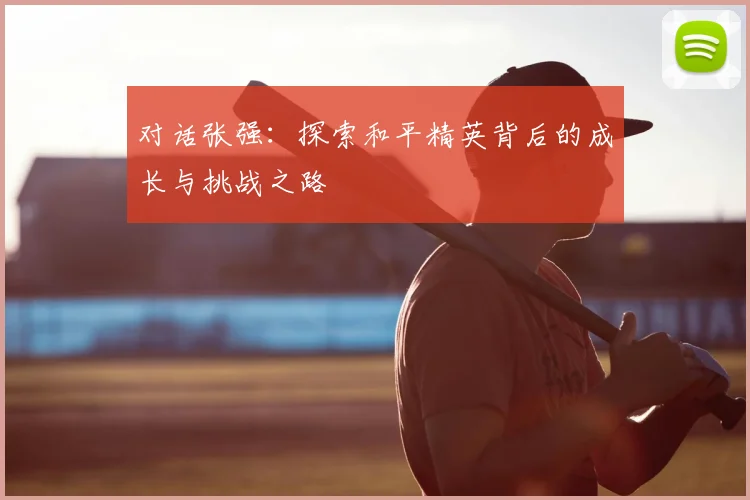 对话张强:探索和平精英背后的成长与挑战之路