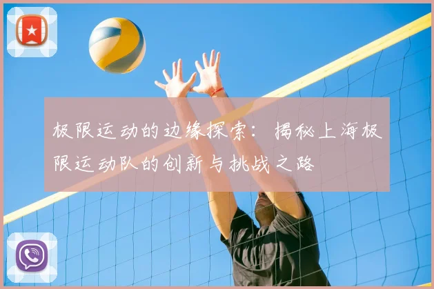 极限运动的边缘探索:揭秘上海极限运动队的创新与挑战之路