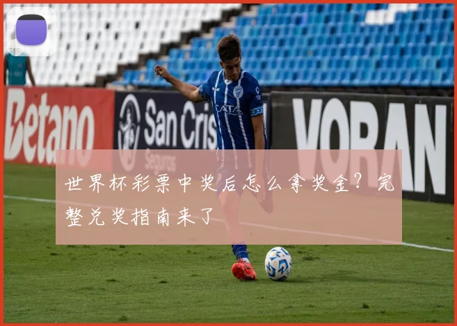 世界杯彩票中奖后怎么拿奖金?完整兑奖指南来了