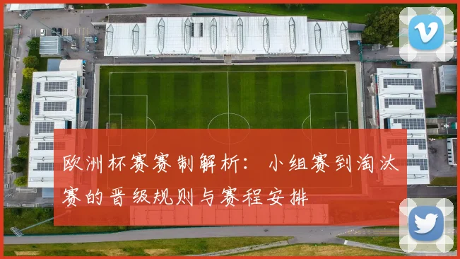 欧洲杯赛赛制解析：小组赛到淘汰赛的晋级规则与赛程安排