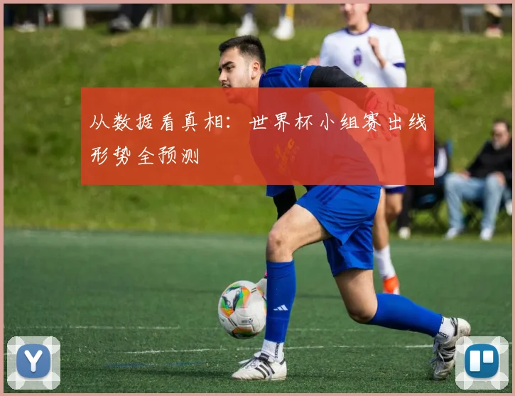 从数据看真相：世界杯小组赛出线形势全预测