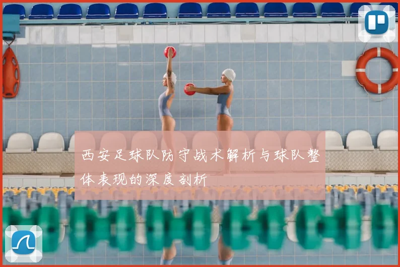 西安足球队防守战术解析与球队整体表现的深度剖析