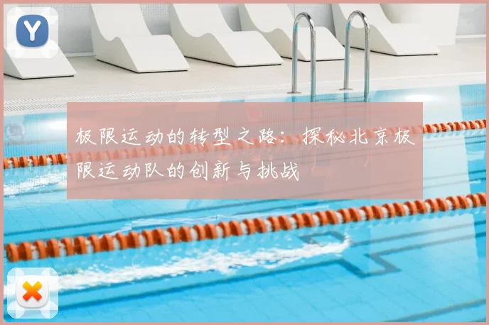 极限运动的转型之路:探秘北京极限运动队的创新与挑战