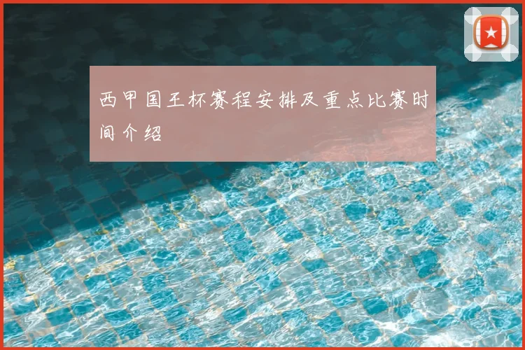 西甲国王杯赛程安排及重点比赛时间介绍