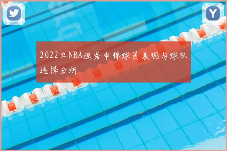 2022年NBA选秀中锋球员表现与球队选择分析