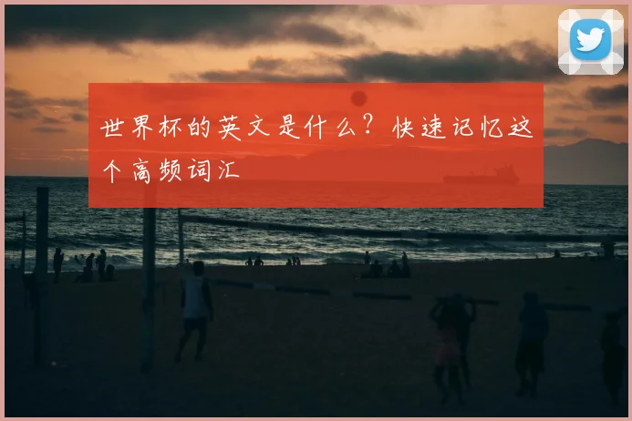 世界杯的英文是什么?快速记忆这个高频词汇