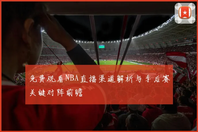 免费观看NBA直播渠道解析与季后赛关键对阵前瞻