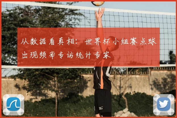 从数据看真相：世界杯小组赛点球出现频率专访统计专家