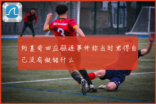 约基奇回应驱逐事件称当时觉得自己没有做错什么