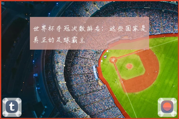 世界杯夺冠次数排名：这些国家是真正的足球霸主