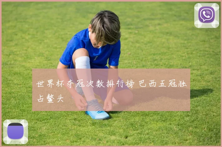 世界杯夺冠次数排行榜 巴西五冠独占鳌头