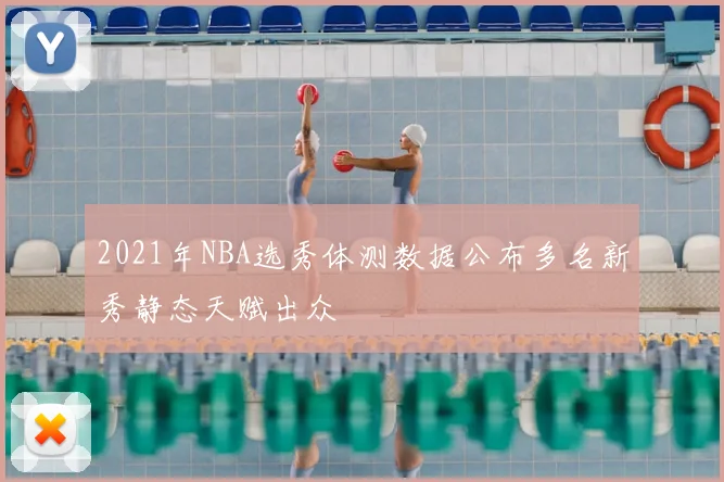 2021年NBA选秀体测数据公布多名新秀静态天赋出众