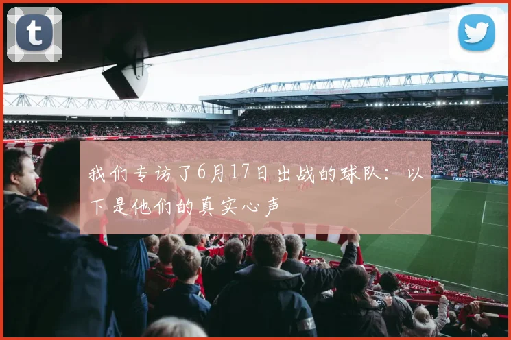 我们专访了6月17日出战的球队：以下是他们的真实心声