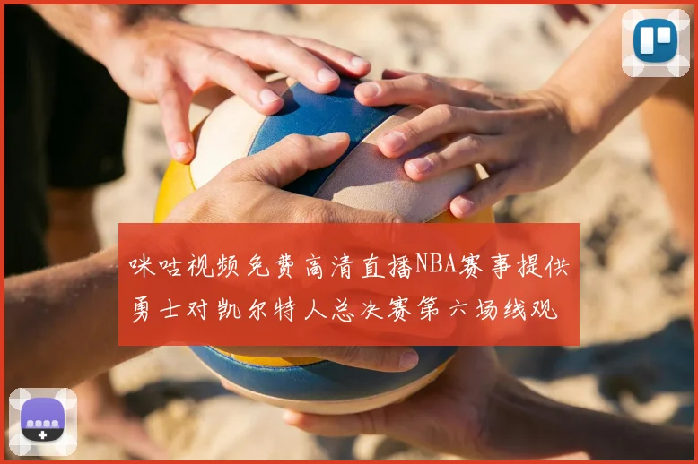 咪咕视频免费高清直播NBA赛事提供勇士对凯尔特人总决赛第六场线观看