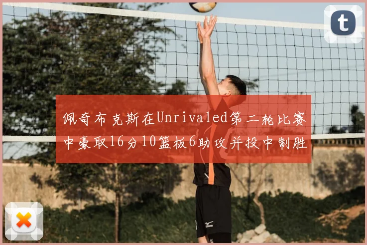 佩奇布克斯在Unrivaled第二轮比赛中豪取16分10篮板6助攻并投中制胜球