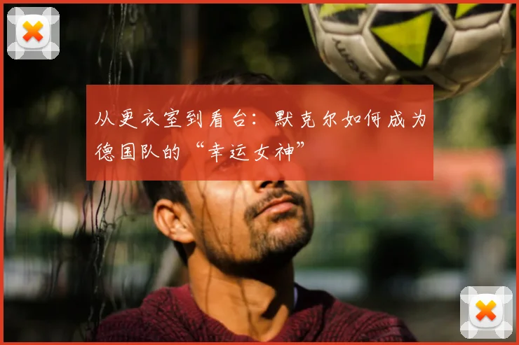 从更衣室到看台：默克尔如何成为德国队的“幸运女神”