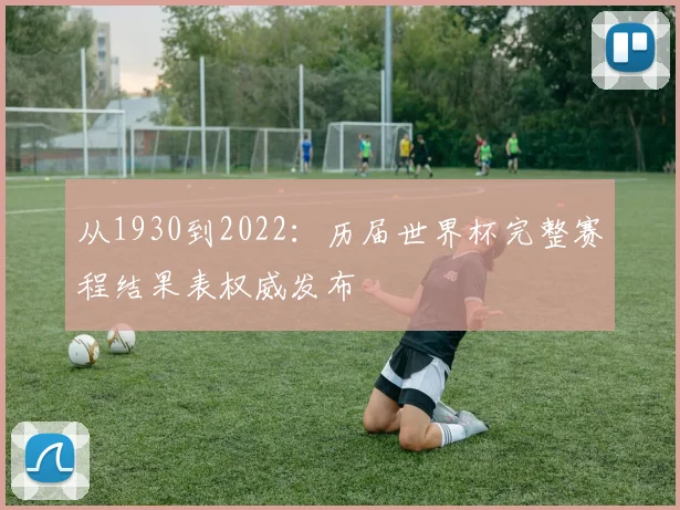 从1930到2022：历届世界杯完整赛程结果表权威发布