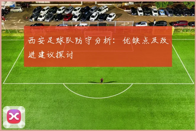 西安足球队防守分析:优缺点及改进建议探讨