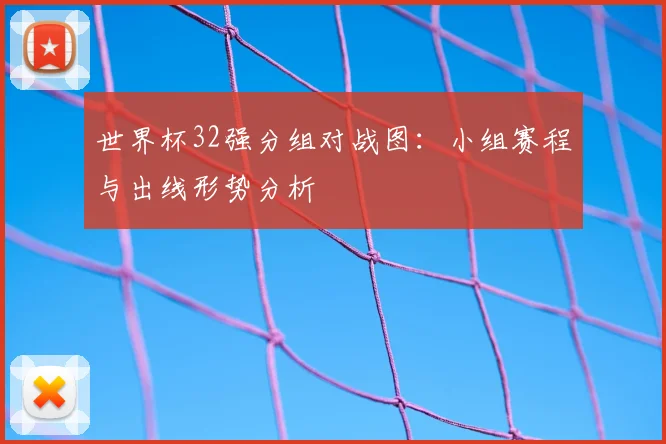 世界杯32强分组对战图：小组赛程与出线形势分析