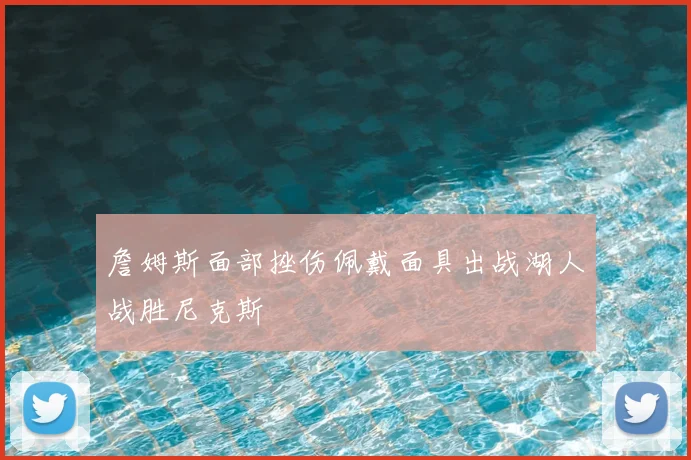 詹姆斯面部挫伤佩戴面具出战湖人战胜尼克斯