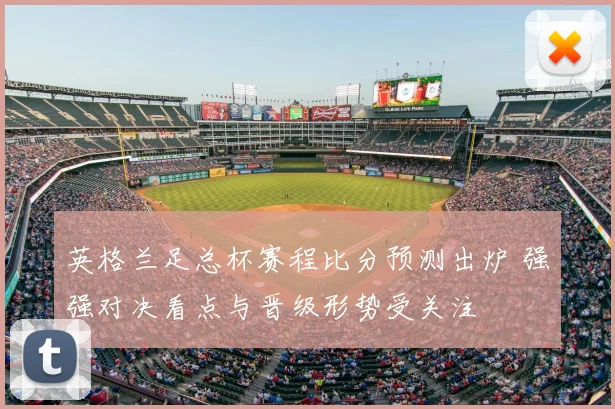 英格兰足总杯赛程比分预测出炉 强强对决看点与晋级形势受关注